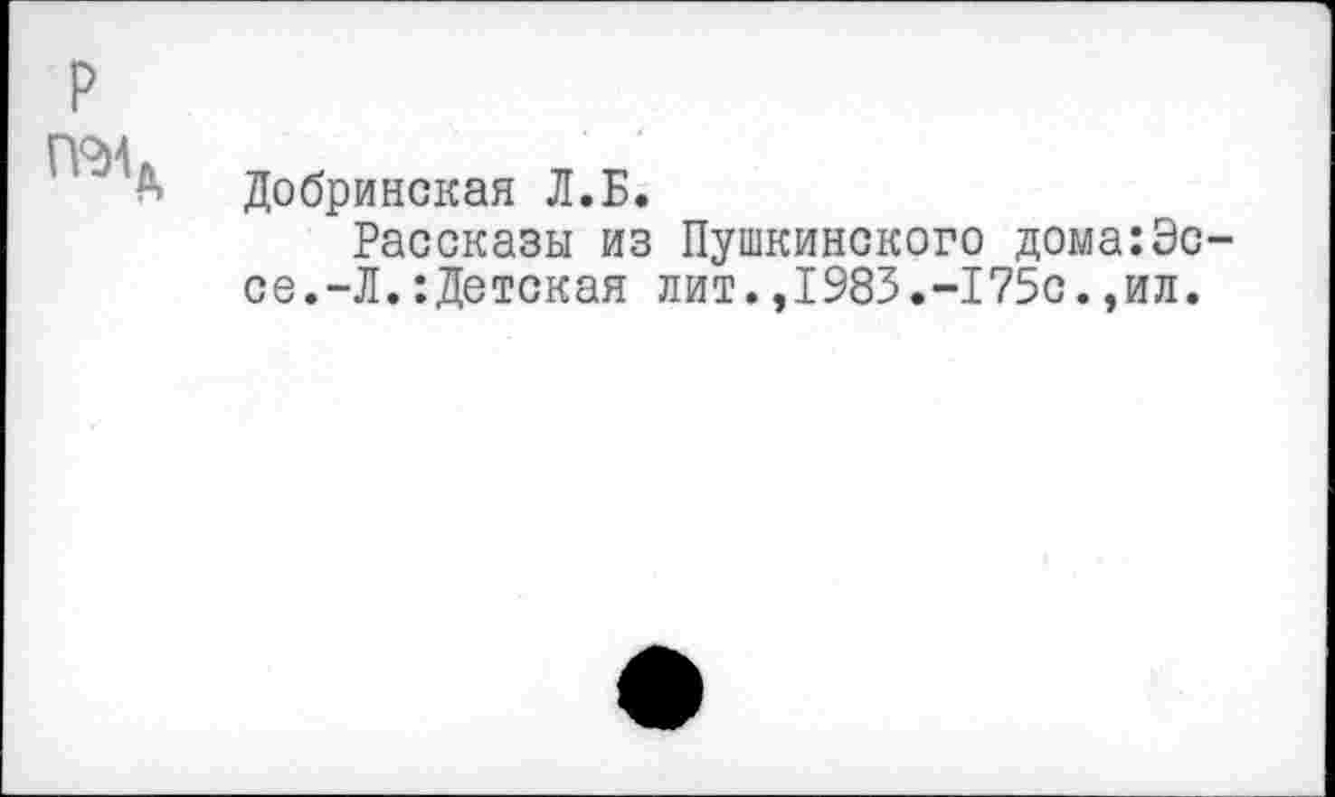 ﻿Добрянская Л.Б.
Рассказы из Пушкинского дома:Эс се.-Л.:Детская лит.,1983.-175с.,ил.